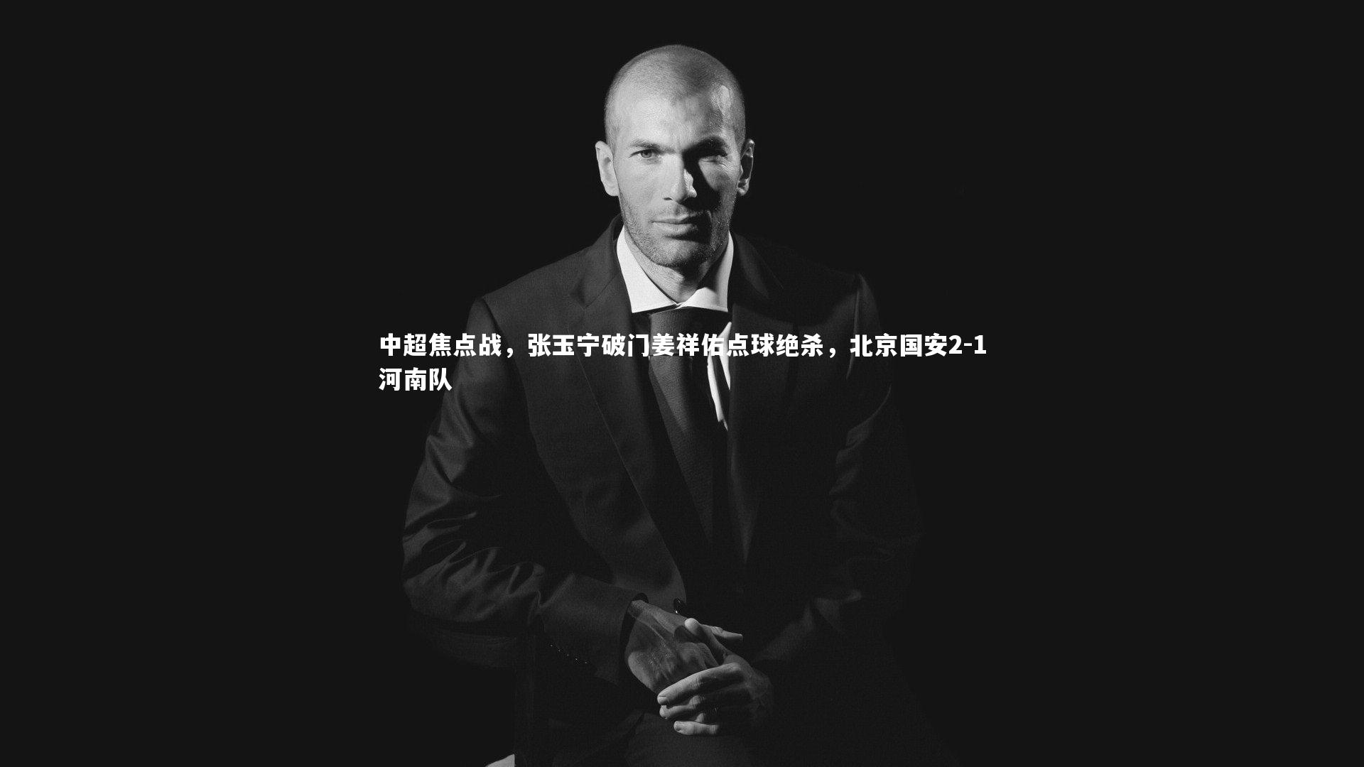 中超焦点战，张玉宁破门姜祥佑点球绝杀，北京国安2-1河南队