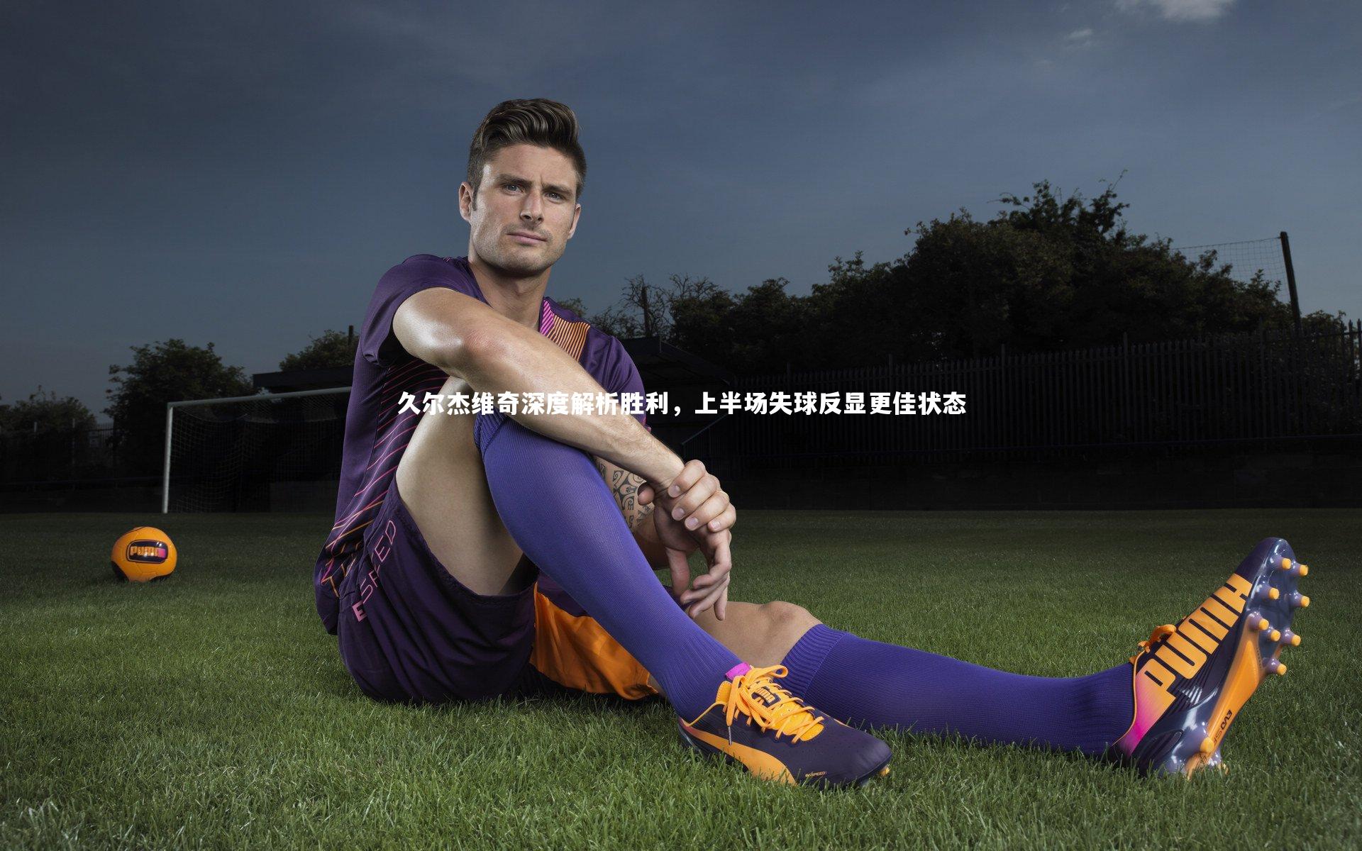 久尔杰维奇深度解析胜利，上半场失球反显更佳状态