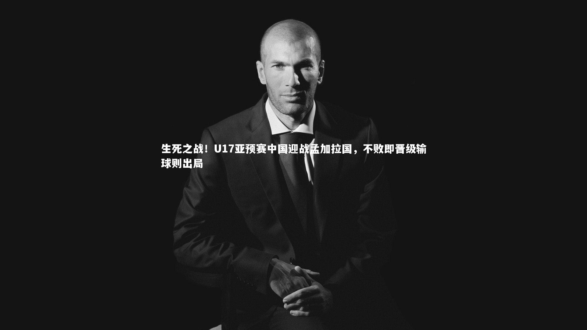 生死之战！U17亚预赛中国迎战孟加拉国，不败即晋级输球则出局
