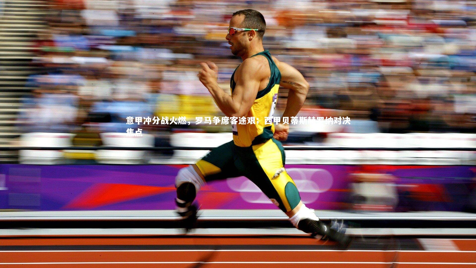 意甲冲分战火燃,罗马争席客途艰;西甲贝蒂斯赫罗纳对决焦点