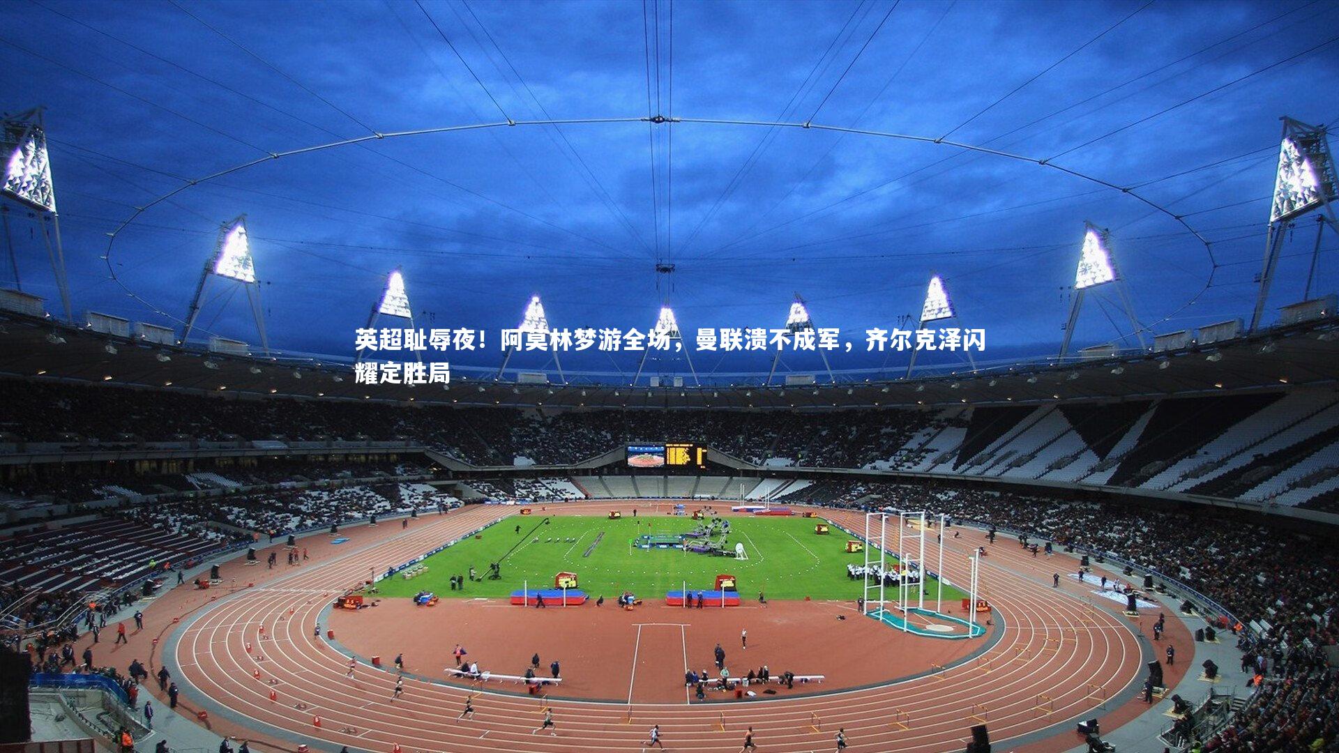 英超耻辱夜！阿莫林梦游全场，曼联溃不成军，齐尔克泽闪耀定胜局