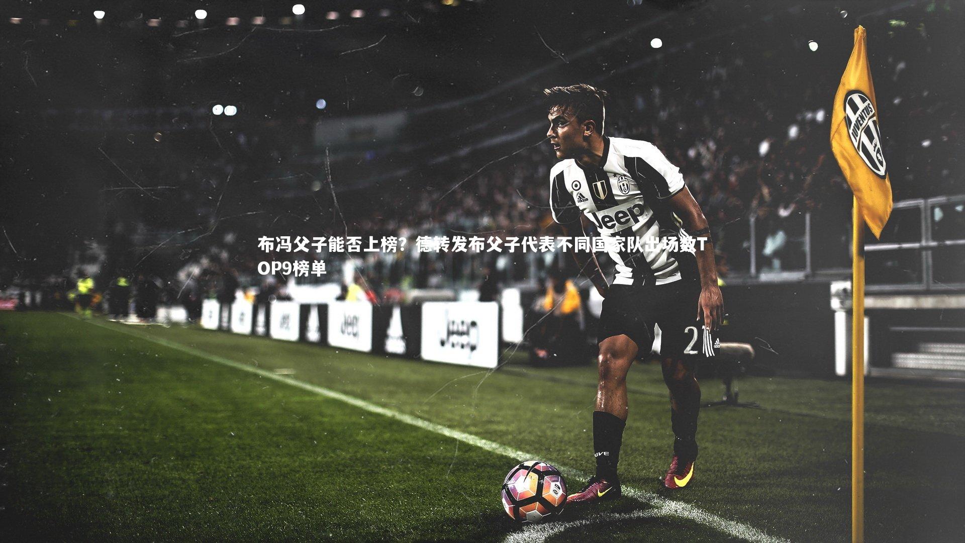 布冯父子能否上榜?德转发布父子代表不同国家队出场数TOP9榜单