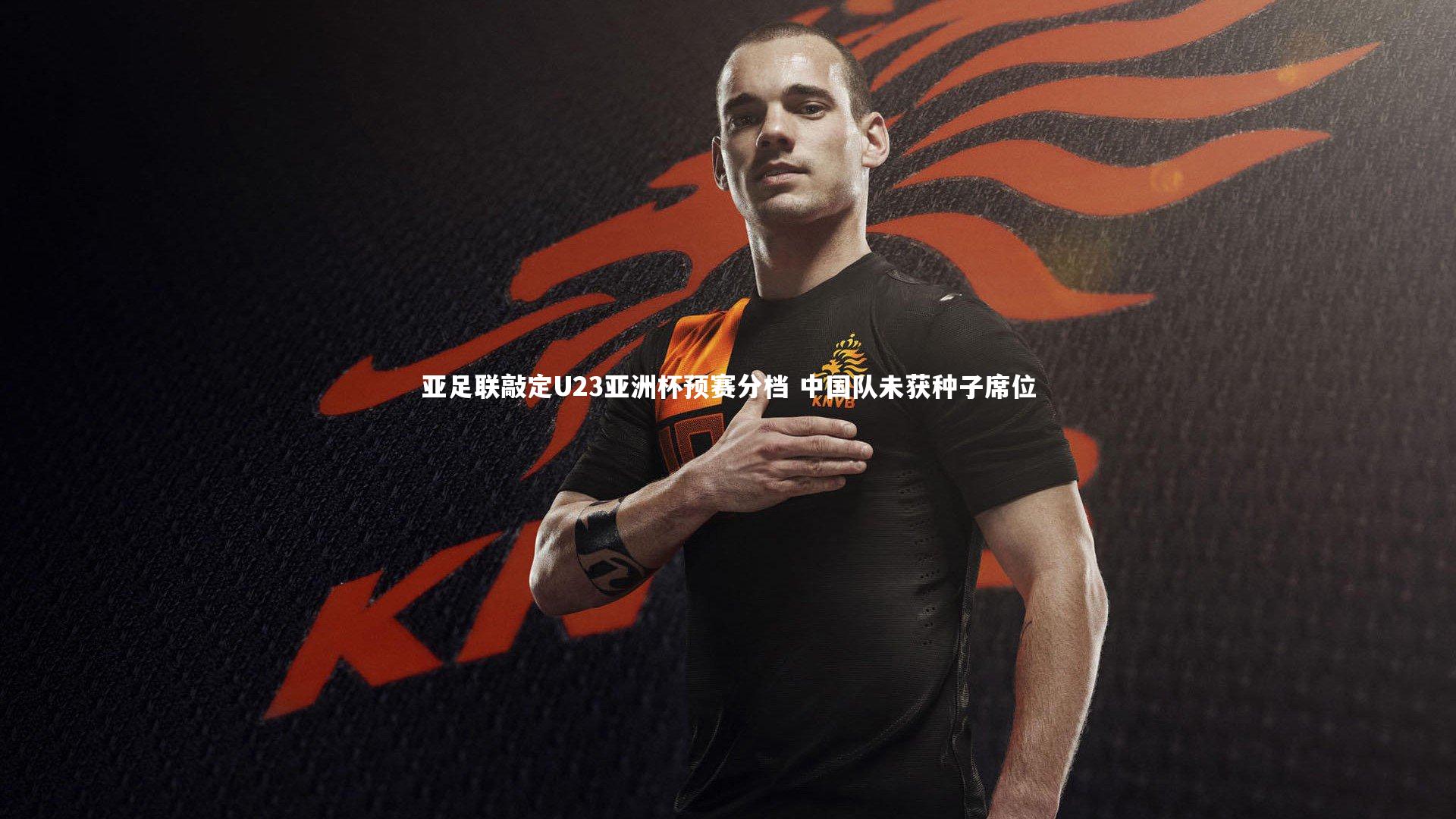 【KAIYUN开云】亚足联敲定U23亚洲杯预赛分档 中国队未获种子席位